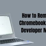 How to Remove Chromebook from Developer Mode: A Step-by-Step Guide