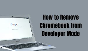 How to Remove Chromebook from Developer Mode: A Step-by-Step Guide