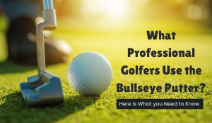 What Professional Golfers Use the Bullseye Putter?